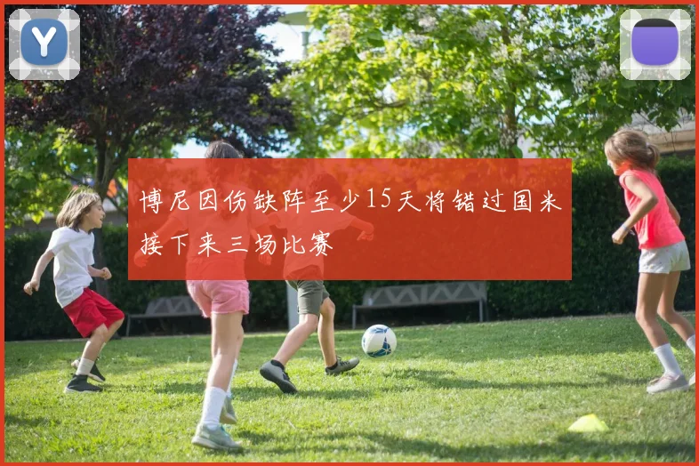 博尼因伤缺阵至少15天将错过国米接下来三场比赛