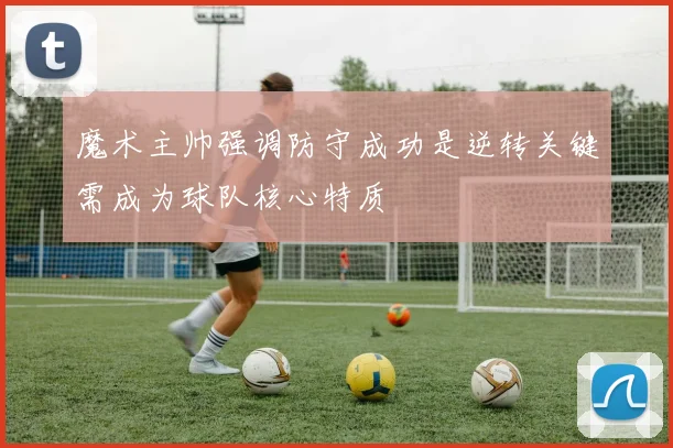 魔术主帅强调防守成功是逆转关键需成为球队核心特质