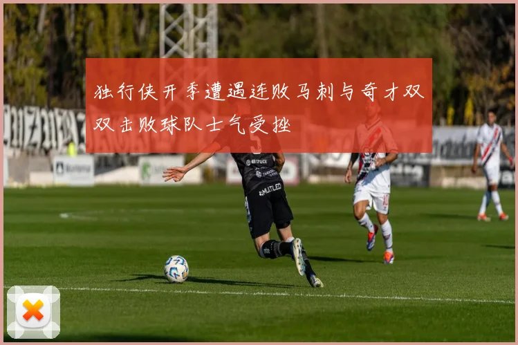 独行侠开季遭遇连败马刺与奇才双双击败球队士气受挫