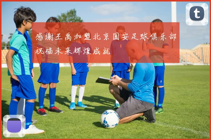 感谢王禹加盟北京国安足球俱乐部祝福未来辉煌成就