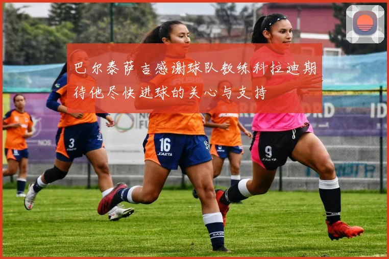 巴尔泰萨吉感谢球队教练科拉迪期待他尽快进球的关心与支持
