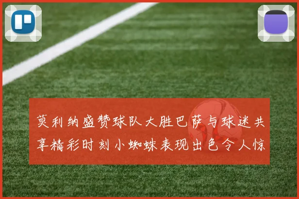 莫利纳盛赞球队大胜巴萨与球迷共享精彩时刻小蜘蛛表现出色令人惊艳