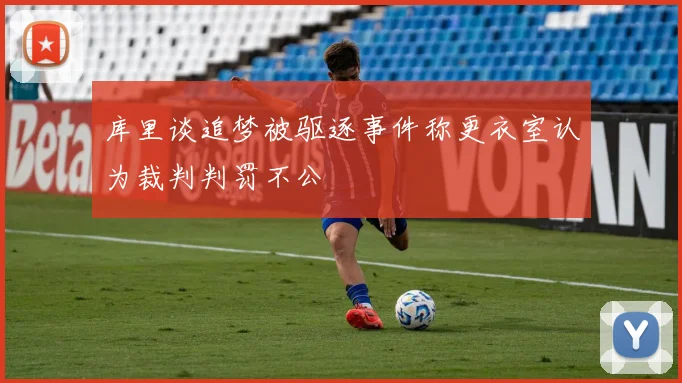库里谈追梦被驱逐事件称更衣室认为裁判判罚不公
