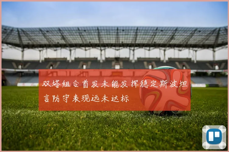 双塔组合首发未能发挥稳定斯波坦言防守表现远未达标