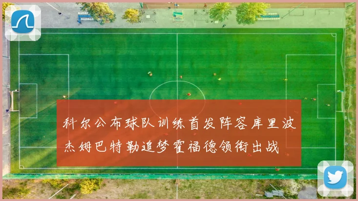 科尔公布球队训练首发阵容库里波杰姆巴特勒追梦霍福德领衔出战