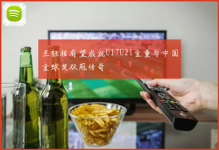 王钰栋有望成就U17U21金童与中国金球奖双冠传奇