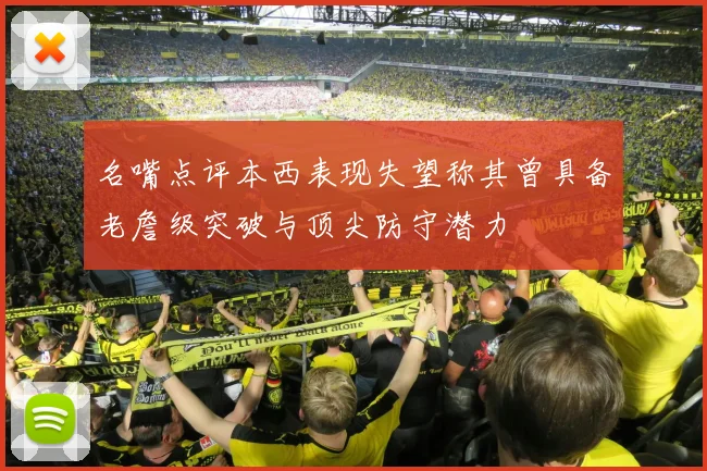 名嘴点评本西表现失望称其曾具备老詹级突破与顶尖防守潜力