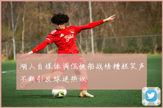 湖人自媒体调侃快船战绩糟糕笑声不断引发球迷热议