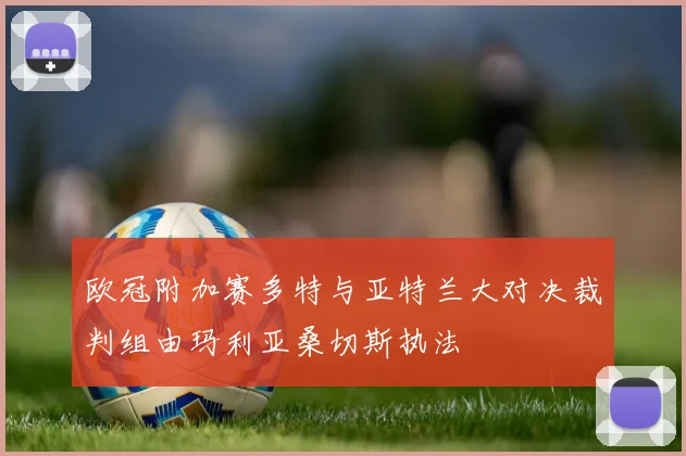 欧冠附加赛多特与亚特兰大对决裁判组由玛利亚桑切斯执法