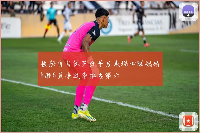 快船自与保罗分手后表现回暖战绩8胜6负净效率排名第六