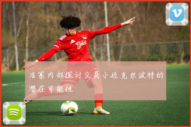 活塞内部探讨交易小迈克尔波特的潜在可能性