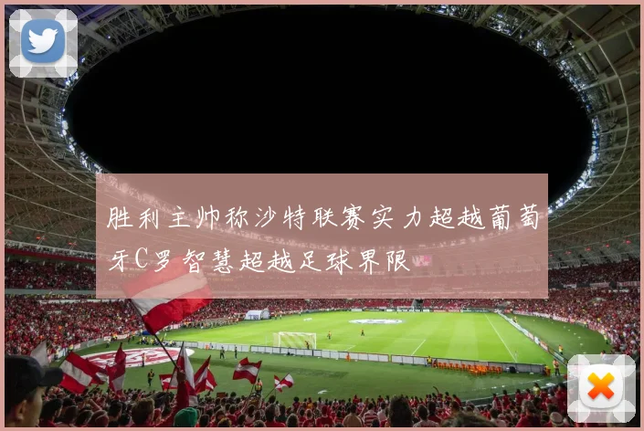 胜利主帅称沙特联赛实力超越葡萄牙C罗智慧超越足球界限