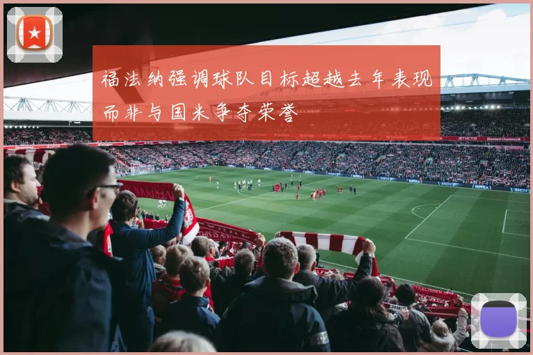 福法纳强调球队目标超越去年表现而非与国米争夺荣誉