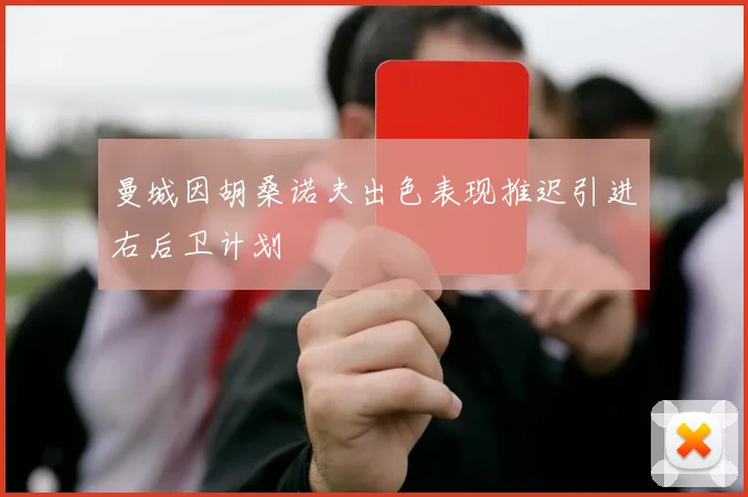 曼城因胡桑诺夫出色表现推迟引进右后卫计划
