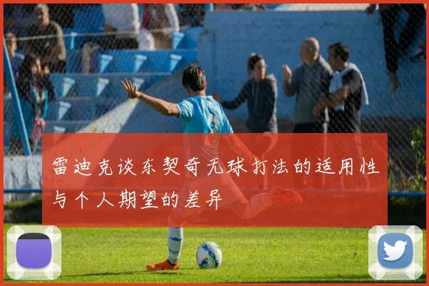 雷迪克谈东契奇无球打法的适用性与个人期望的差异