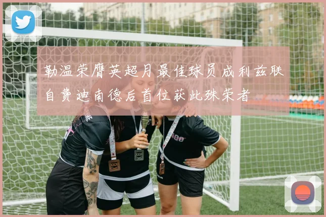 勒温荣膺英超月最佳球员成利兹联自费迪南德后首位获此殊荣者