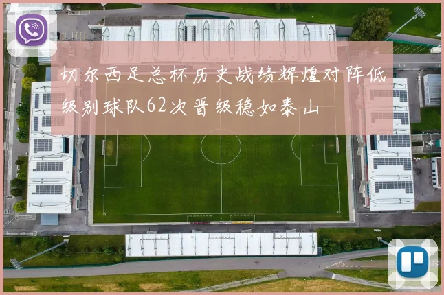 切尔西足总杯历史战绩辉煌对阵低级别球队62次晋级稳如泰山
