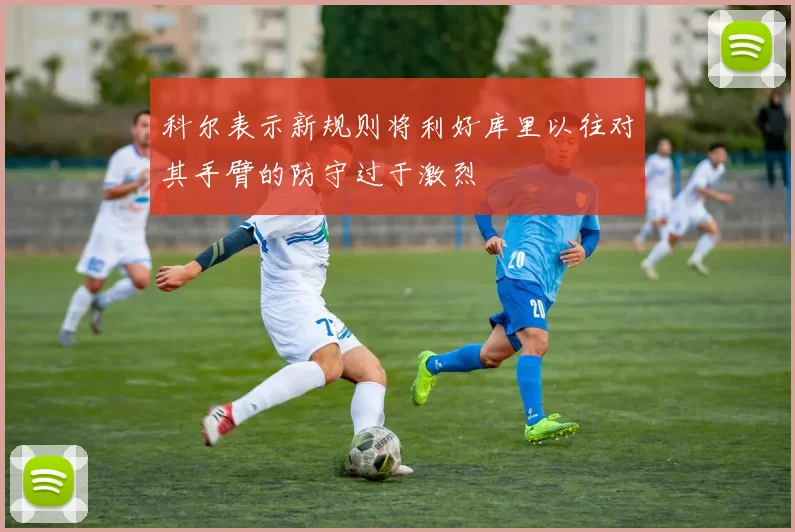 科尔表示新规则将利好库里以往对其手臂的防守过于激烈