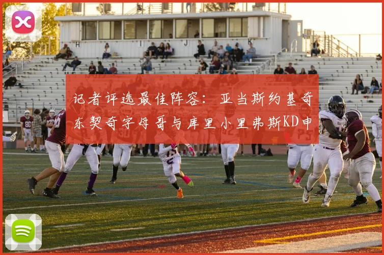 记者评选最佳阵容：亚当斯约基奇东契奇字母哥与库里小里弗斯KD申京入围三阵